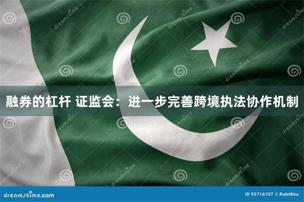 融券的杠杆 证监会：进一步完善跨境执法协作机制