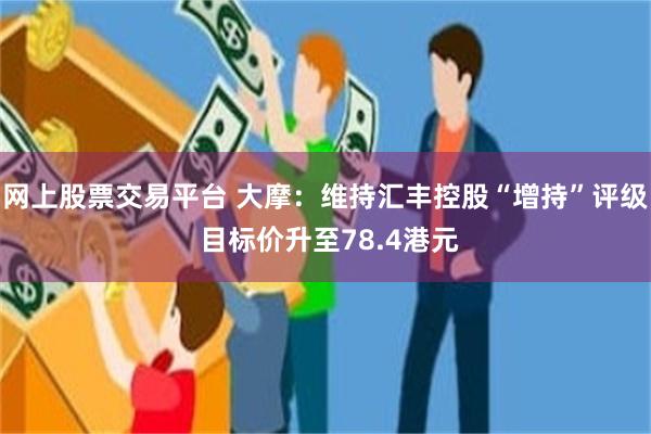 网上股票交易平台 大摩：维持汇丰控股“增持”评级 目标价升至78.4港元