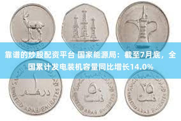 靠谱的炒股配资平台 国家能源局：截至7月底，全国累计发电装机容量同比增长14.0%