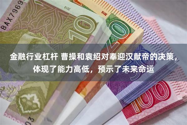 金融行业杠杆 曹操和袁绍对奉迎汉献帝的决策，体现了能力高低，预示了未来命运