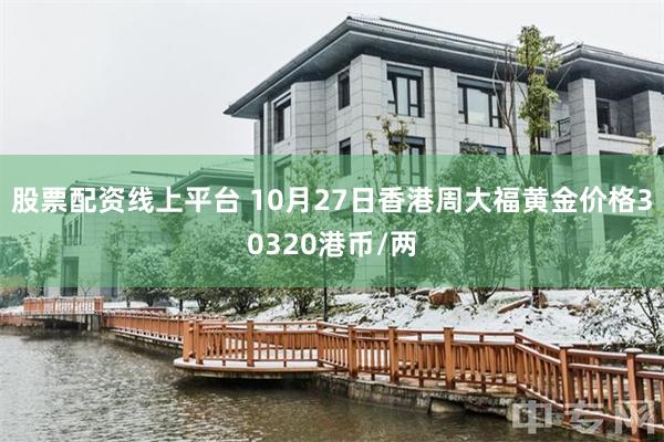 股票配资线上平台 10月27日香港周大福黄金价格30320港币/两