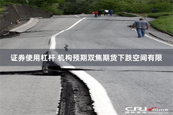 证券使用杠杆 机构预期双焦期货下跌空间有限