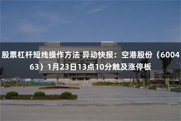 股票杠杆短线操作方法 异动快报：空港股份（600463）1月23日13点10分触及涨停板