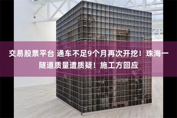交易股票平台 通车不足9个月再次开挖！珠海一隧道质量遭质疑！施工方回应