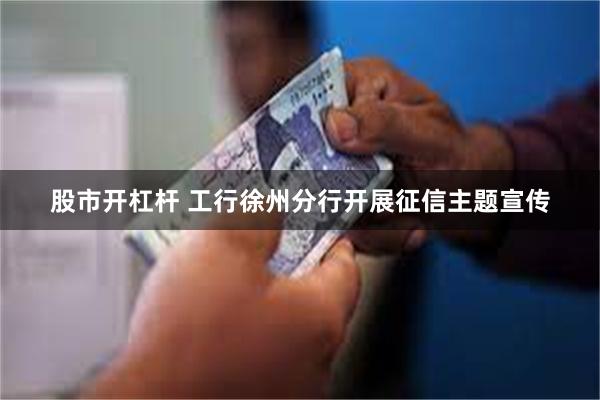股市开杠杆 工行徐州分行开展征信主题宣传