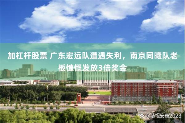 加杠杆股票 广东宏远队遭遇失利，南京同曦队老板慷慨发放3倍奖金
