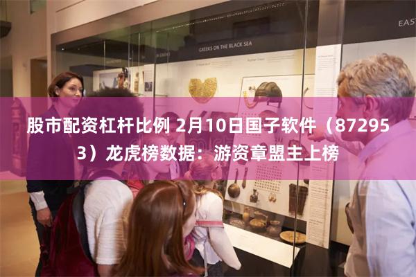 股市配资杠杆比例 2月10日国子软件（872953）龙虎榜数据：游资章盟主上榜