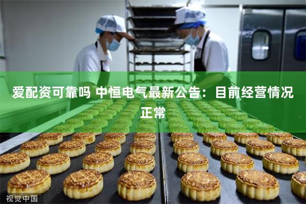 爱配资可靠吗 中恒电气最新公告：目前经营情况正常