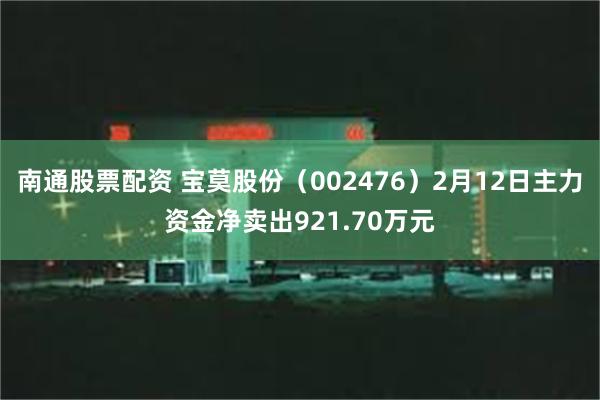 南通股票配资 宝莫股份（002476）2月12日主力资金净卖出921.70万元
