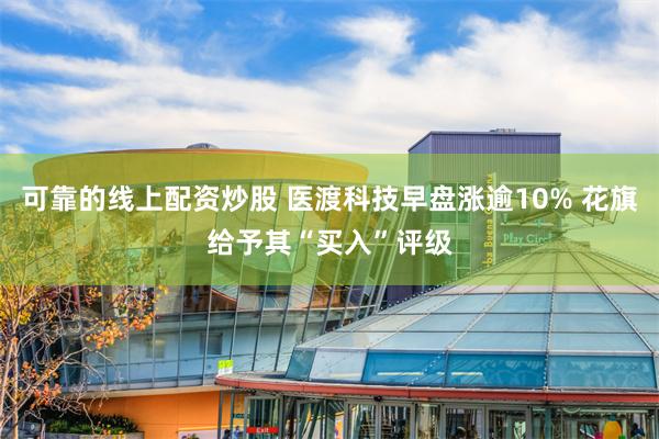 可靠的线上配资炒股 医渡科技早盘涨逾10% 花旗给予其“买入”评级