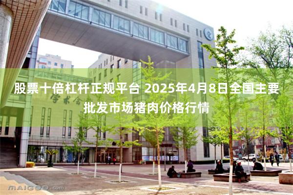 股票十倍杠杆正规平台 2025年4月8日全国主要批发市场猪肉价格行情