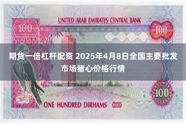 期货一倍杠杆配资 2025年4月8日全国主要批发市场猪心价格行情