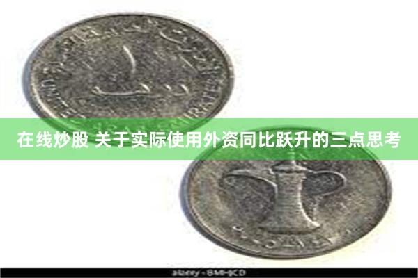 在线炒股 关于实际使用外资同比跃升的三点思考