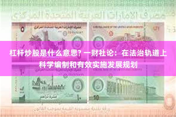 杠杆炒股是什么意思? 一财社论：在法治轨道上科学编制和有效实施发展规划