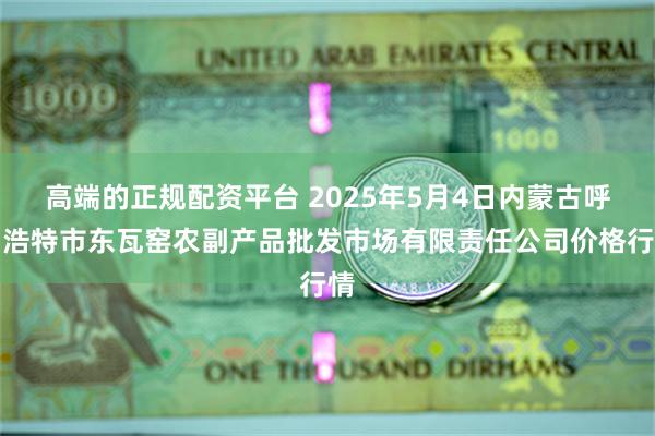 高端的正规配资平台 2025年5月4日内蒙古呼和浩特市东瓦窑农副产品批发市场有限责任公司价格行情