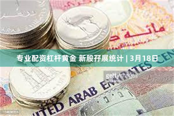专业配资杠杆黄金 新股孖展统计 | 3月18日