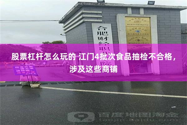 股票杠杆怎么玩的 江门4批次食品抽检不合格，涉及这些商铺