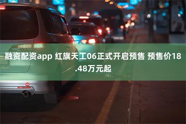 融资配资app 红旗天工06正式开启预售 预售价18.48万元起