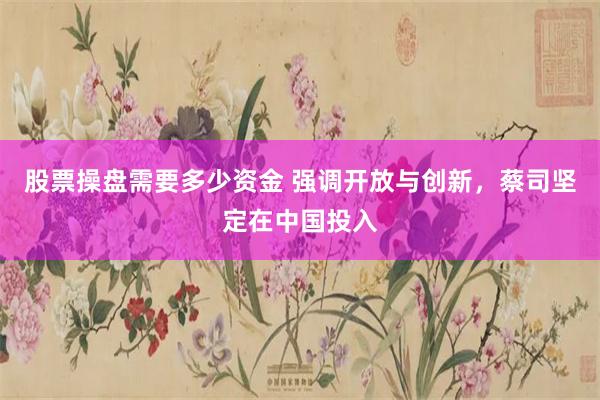 股票操盘需要多少资金 强调开放与创新，蔡司坚定在中国投入