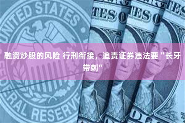 融资炒股的风险 行刑衔接，追责证券违法要“长牙带刺”