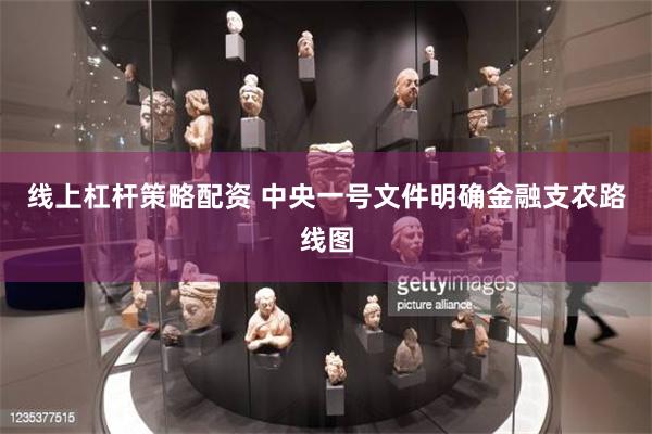 线上杠杆策略配资 中央一号文件明确金融支农路线图