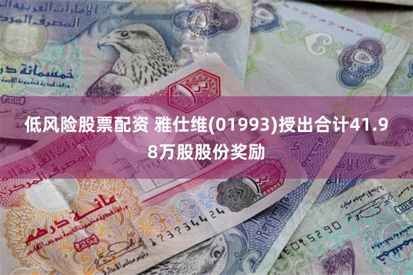 低风险股票配资 雅仕维(01993)授出合计41.98万股股份奖励