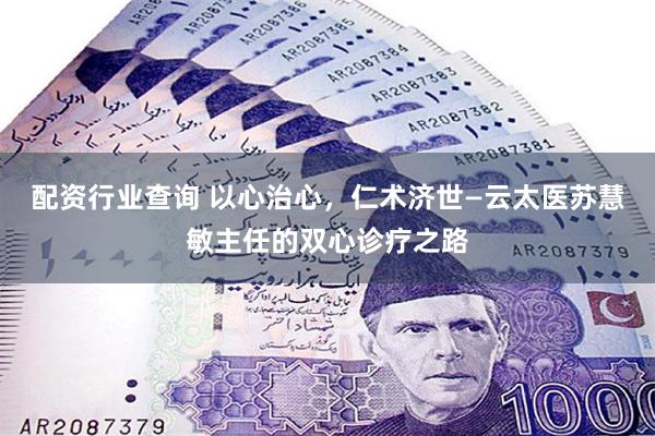 配资行业查询 以心治心，仁术济世—云太医苏慧敏主任的双心诊疗之路