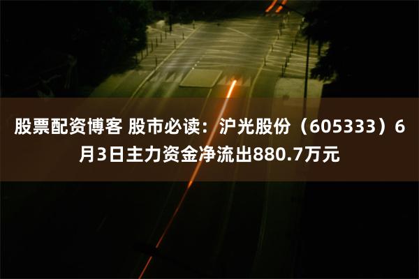 股票配资博客 股市必读：沪光股份（605333）6月3日主力资金净流出880.7万元