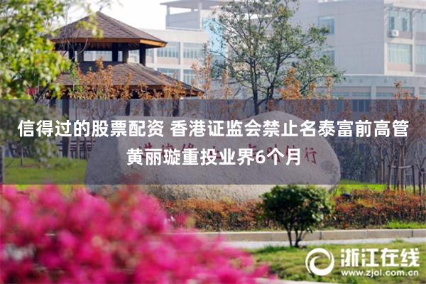 信得过的股票配资 香港证监会禁止名泰富前高管黄丽璇重投业界6个月
