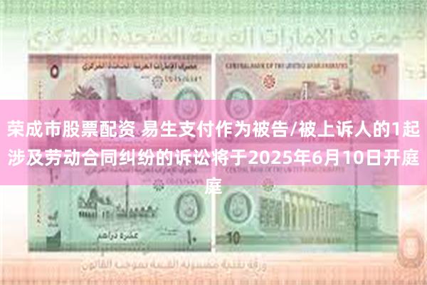 荣成市股票配资 易生支付作为被告/被上诉人的1起涉及劳动合同纠纷的诉讼将于2025年6月10日开庭
