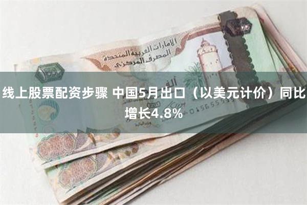 线上股票配资步骤 中国5月出口（以美元计价）同比增长4.8%