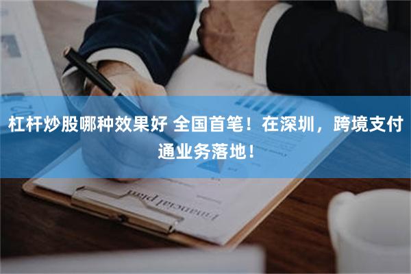 杠杆炒股哪种效果好 全国首笔！在深圳，跨境支付通业务落地！