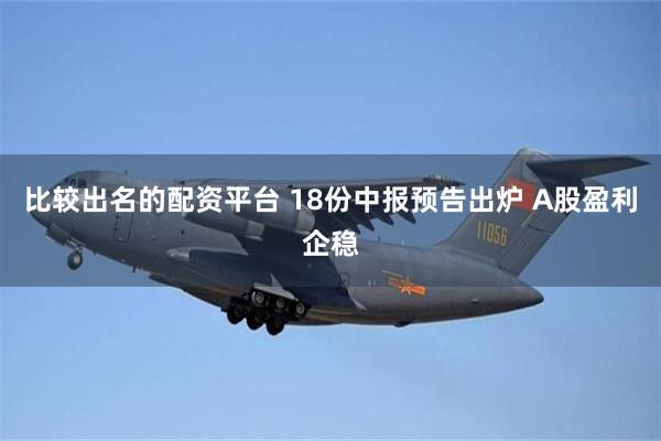 比较出名的配资平台 18份中报预告出炉 A股盈利企稳