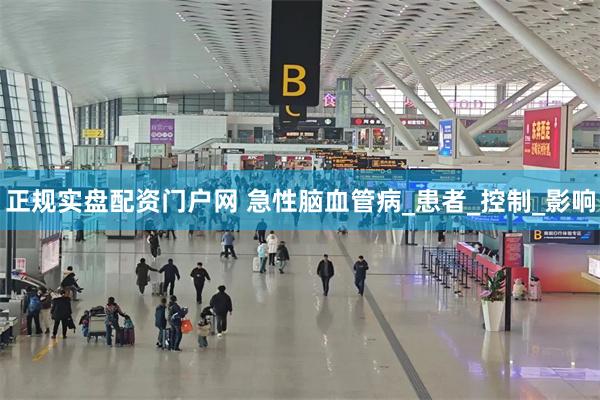 正规实盘配资门户网 急性脑血管病_患者_控制_影响