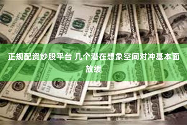 正规配资炒股平台 几个潜在想象空间对冲基本面放缓