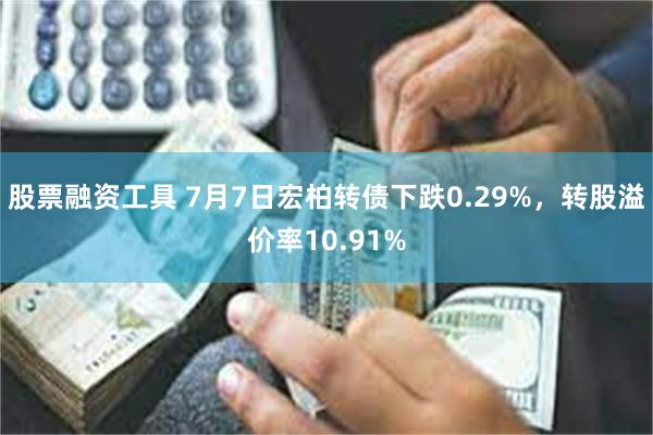 股票融资工具 7月7日宏柏转债下跌0.29%，转股溢价率10.91%
