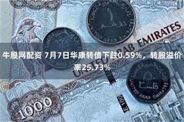 牛股网配资 7月7日华康转债下跌0.59%，转股溢价率25.73%