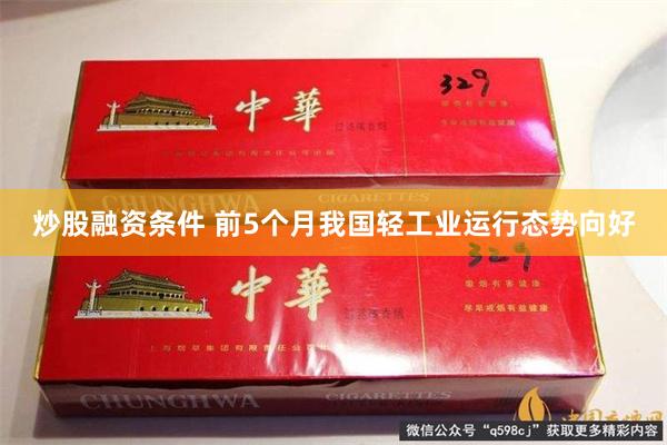 炒股融资条件 前5个月我国轻工业运行态势向好