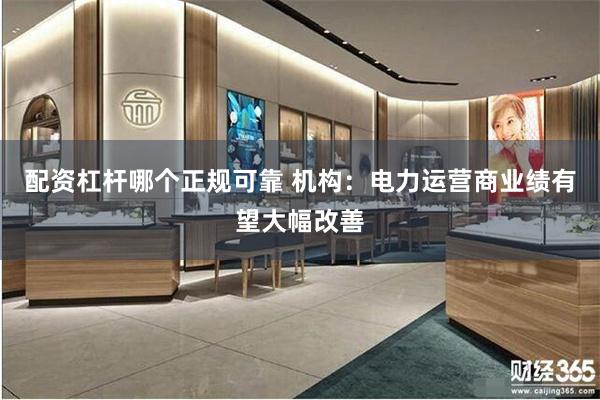 配资杠杆哪个正规可靠 机构：电力运营商业绩有望大幅改善
