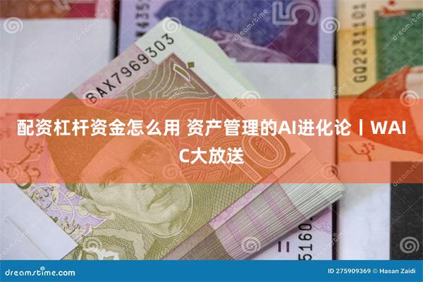 配资杠杆资金怎么用 资产管理的AI进化论丨WAIC大放送