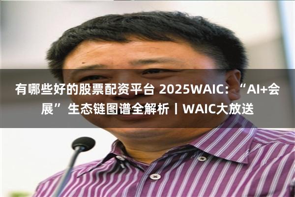 有哪些好的股票配资平台 2025WAIC:“AI+会展” 生态链图谱全解析丨WAIC大放送