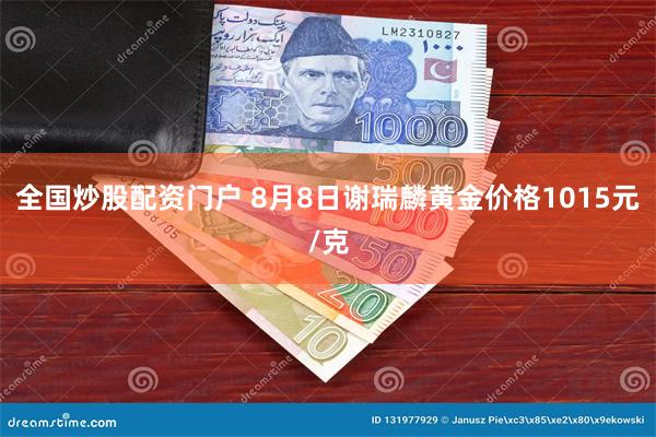 全国炒股配资门户 8月8日谢瑞麟黄金价格1015元/克