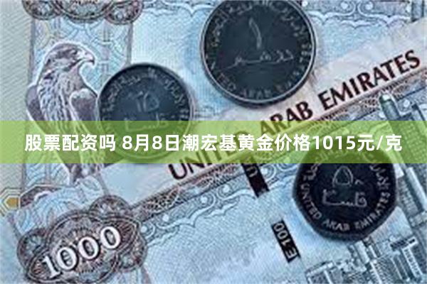 股票配资吗 8月8日潮宏基黄金价格1015元/克