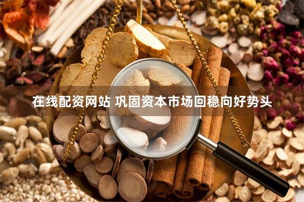 在线配资网站 巩固资本市场回稳向好势头