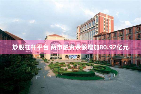 炒股杠杆平台 两市融资余额增加80.92亿元