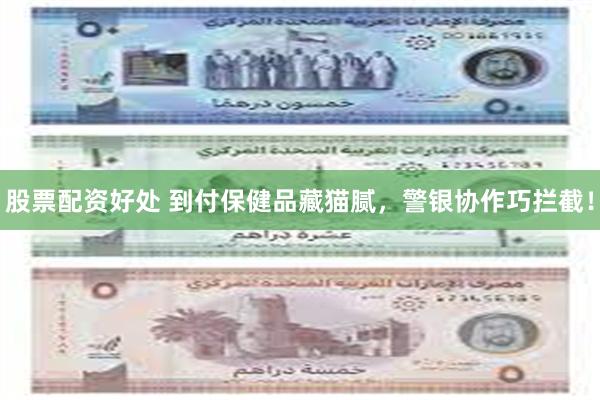 股票配资好处 到付保健品藏猫腻，警银协作巧拦截！