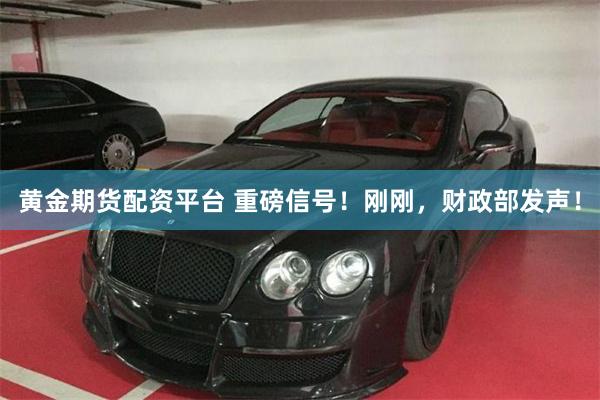 黄金期货配资平台 重磅信号！刚刚，财政部发声！